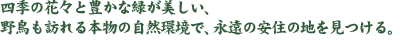 四季の花々と豊かな緑が美しい、野鳥も訪れる本物の自然環境で、永遠の安住の地を見つける。